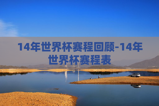 14年世界杯赛程回顾-14年世界杯赛程表