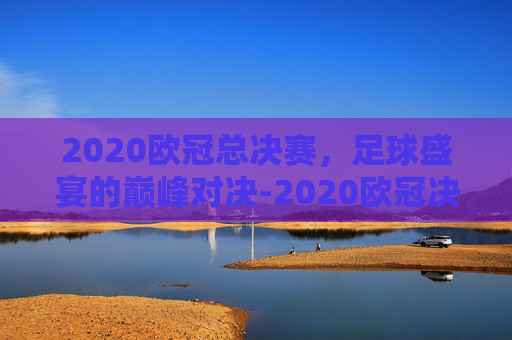 2020欧冠总决赛，足球盛宴的巅峰对决-2020欧冠决赛全场最佳