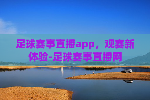 足球赛事直播app，观赛新体验-足球赛事直播网