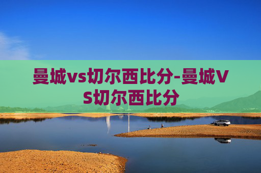 曼城vs切尔西比分-曼城VS切尔西比分