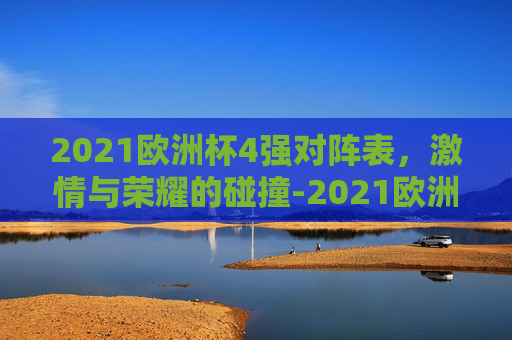 2021欧洲杯4强对阵表，激情与荣耀的碰撞-2021欧洲杯4强对阵数图