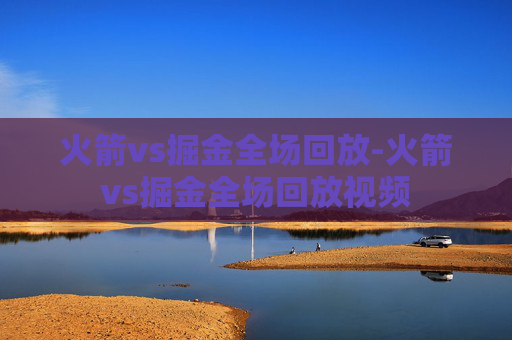 火箭vs掘金全场回放-火箭vs掘金全场回放视频