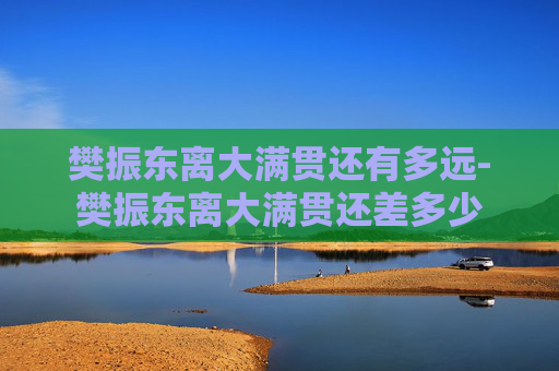 樊振东离大满贯还有多远-樊振东离大满贯还差多少