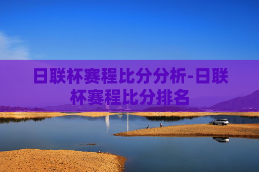 日联杯赛程比分分析-日联杯赛程比分排名
