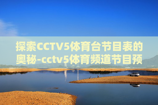 探索CCTV5体育台节目表的奥秘-cctv5体育频道节目预告