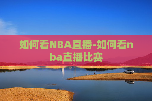如何看NBA直播-如何看nba直播比赛