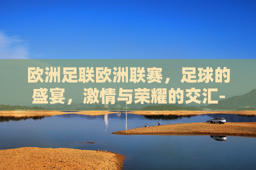 欧洲足联欧洲联赛，足球的盛宴，激情与荣耀的交汇-欧洲足联欧洲联赛ds