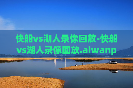 快船vs湖人录像回放-快船vs湖人录像回放.aiwanpai.中国