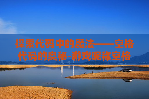 探索代码中的魔法——空格代码的奥秘-游戏昵称空格代码