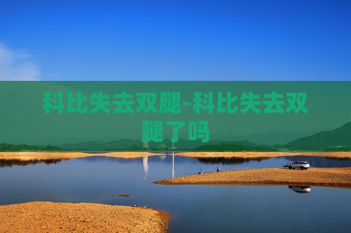 科比失去双腿-科比失去双腿了吗