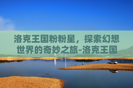 洛克王国粉粉星，探索幻想世界的奇妙之旅-洛克王国粉粉星进化
