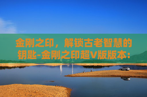 金刚之印，解锁古老智慧的钥匙-金刚之印超V版版本:v1.0.501 安
