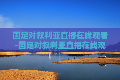 国足对叙利亚直播在线观看-国足对叙利亚直播在线观看回放