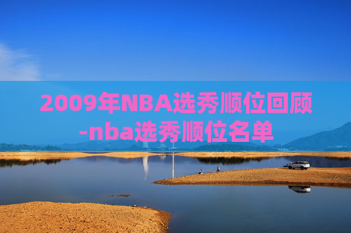 2009年NBA选秀顺位回顾-nba选秀顺位名单