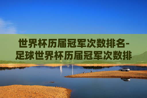 世界杯历届冠军次数排名-足球世界杯历届冠军次数排名