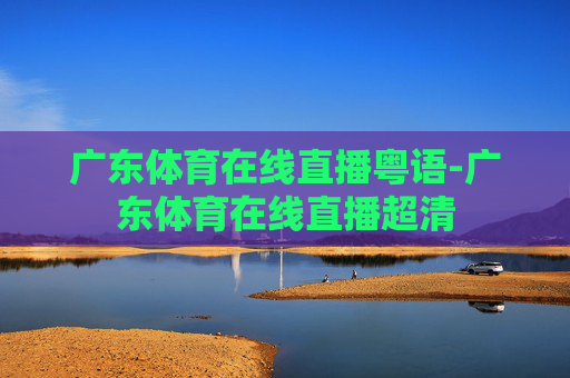 广东体育在线直播粤语-广东体育在线直播超清