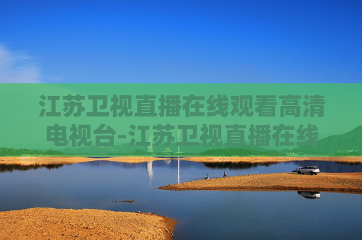 江苏卫视直播在线观看高清电视台-江苏卫视直播在线观看【高清】