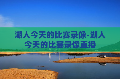 湖人今天的比赛录像-湖人今天的比赛录像直播