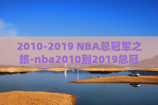 2010-2019 NBA总冠军之旅-nba2010到2019总冠军列表