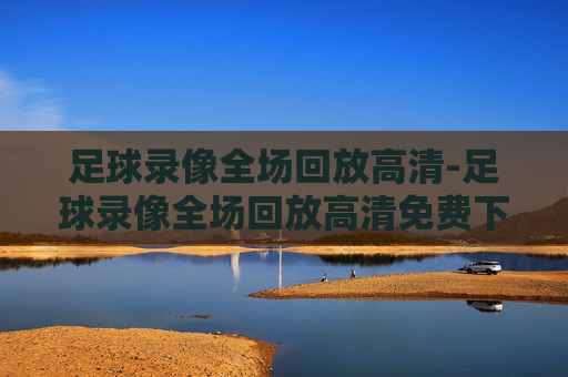 足球录像全场回放高清-足球录像全场回放高清免费下载