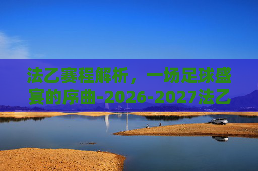 法乙赛程解析，一场足球盛宴的序曲-2026-2027法乙赛程