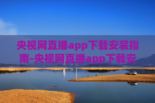 央视网直播app下载安装指南-央视网直播app下载安装官网