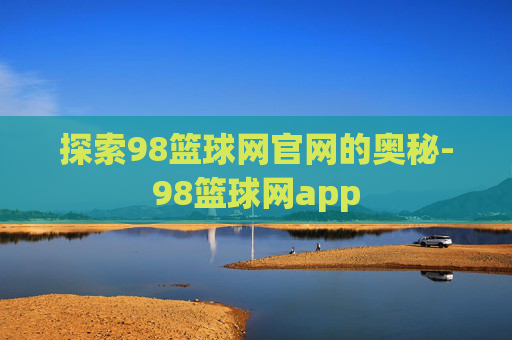 探索98篮球网官网的奥秘-98篮球网app