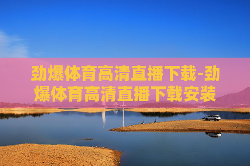 劲爆体育高清直播下载-劲爆体育高清直播下载安装