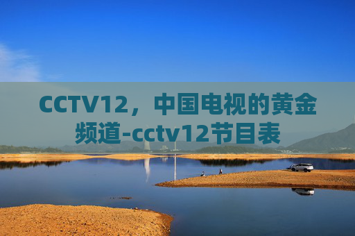 CCTV12，中国电视的黄金频道-cctv12节目表