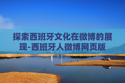探索西班牙文化在微博的展现-西班牙人微博网页版