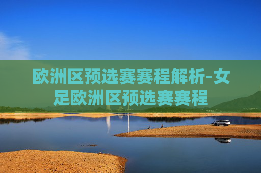欧洲区预选赛赛程解析-女足欧洲区预选赛赛程