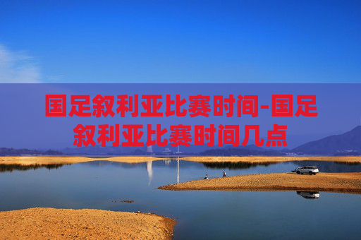 国足叙利亚比赛时间-国足叙利亚比赛时间几点