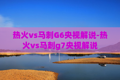 热火vs马刺G6央视解说-热火vs马刺g7央视解说