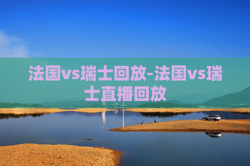 法国vs瑞士回放-法国vs瑞士直播回放