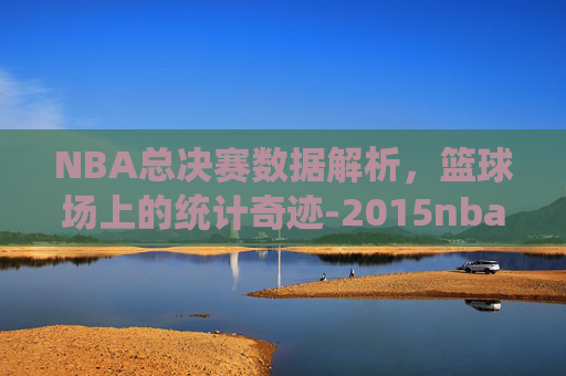 NBA总决赛数据解析，篮球场上的统计奇迹-2015nba总决赛数据