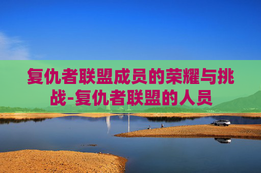 复仇者联盟成员的荣耀与挑战-复仇者联盟的人员