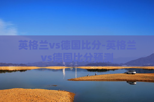 英格兰vs德国比分-英格兰vs德国比分预测