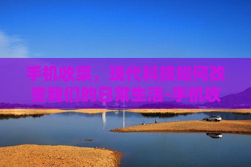 手机收菜，现代科技如何改变我们的日常生活-手机收赃