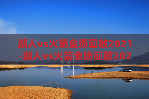 湖人vs火箭全场回放2021-湖人vs火箭全场回放2020年1月19日