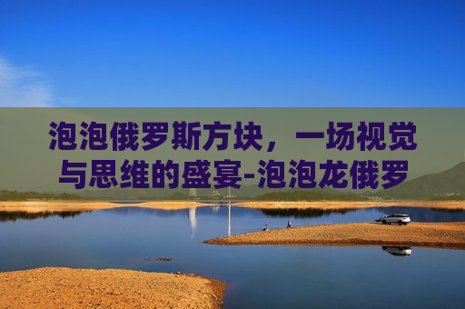 泡泡俄罗斯方块，一场视觉与思维的盛宴-泡泡龙俄罗斯方块