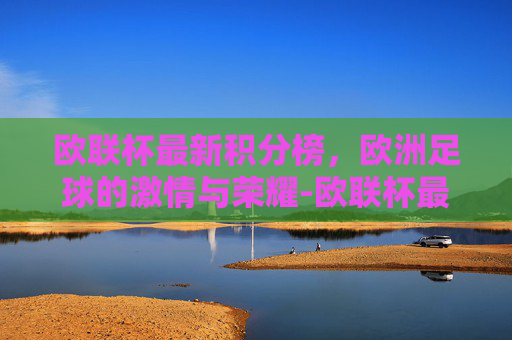 欧联杯最新积分榜，欧洲足球的激情与荣耀-欧联杯最新积分榜出炉