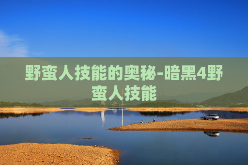 野蛮人技能的奥秘-暗黑4野蛮人技能