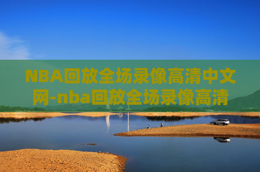NBA回放全场录像高清中文网-nba回放全场录像高清中文解说免费