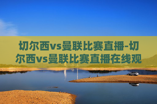 切尔西vs曼联比赛直播-切尔西vs曼联比赛直播在线观看