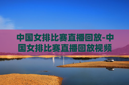 中国女排比赛直播回放-中国女排比赛直播回放视频