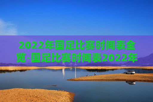 2022年国足比赛时间表全览-国足比赛时间表2022年