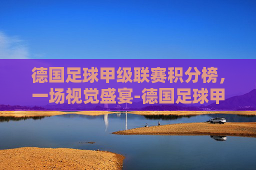 德国足球甲级联赛积分榜，一场视觉盛宴-德国足球甲级联赛积分榜最新