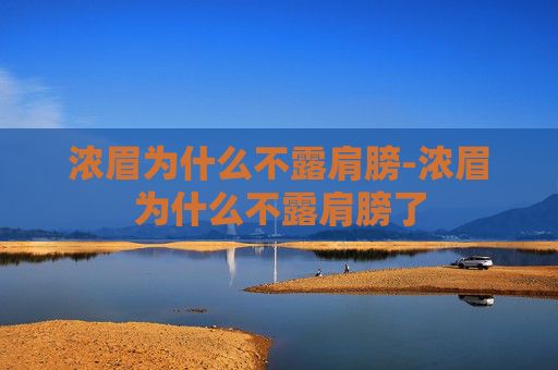 浓眉为什么不露肩膀-浓眉为什么不露肩膀了