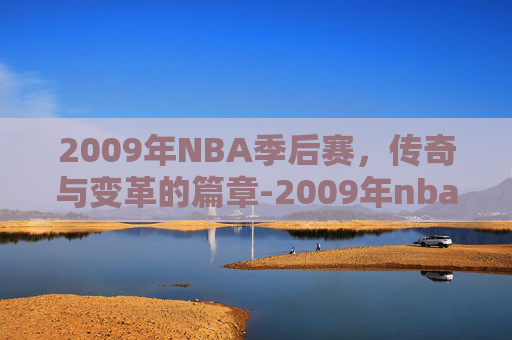 2009年NBA季后赛，传奇与变革的篇章-2009年nba季后赛对阵图