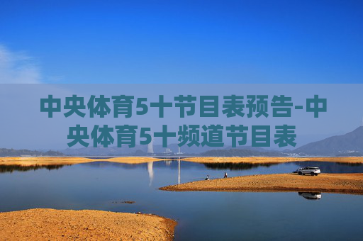 中央体育5十节目表预告-中央体育5十频道节目表